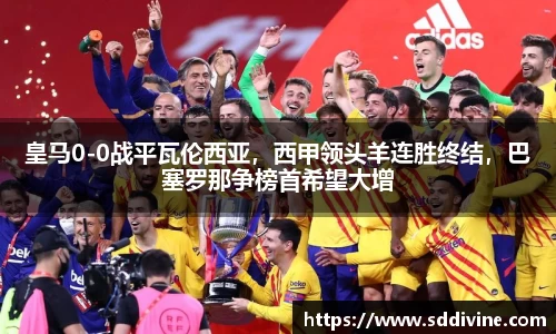 皇马0-0战平瓦伦西亚，西甲领头羊连胜终结，巴塞罗那争榜首希望大增