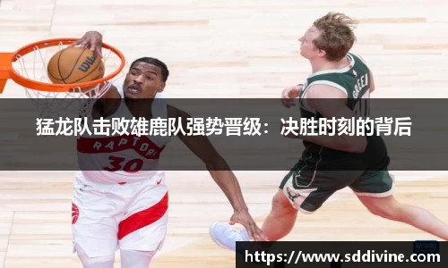猛龙队击败雄鹿队强势晋级：决胜时刻的背后