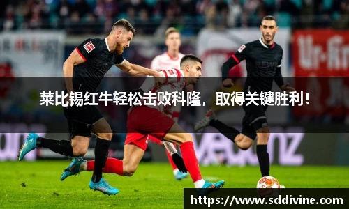 莱比锡红牛轻松击败科隆，取得关键胜利！