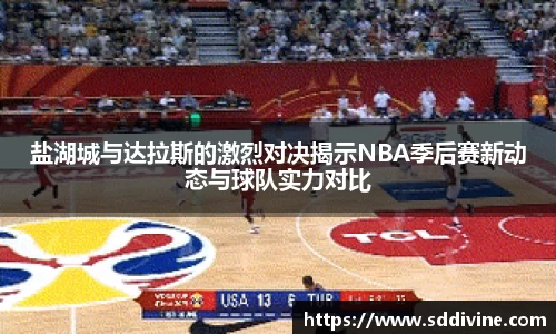 盐湖城与达拉斯的激烈对决揭示NBA季后赛新动态与球队实力对比