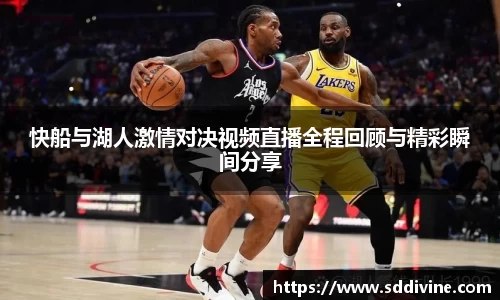快船与湖人激情对决视频直播全程回顾与精彩瞬间分享