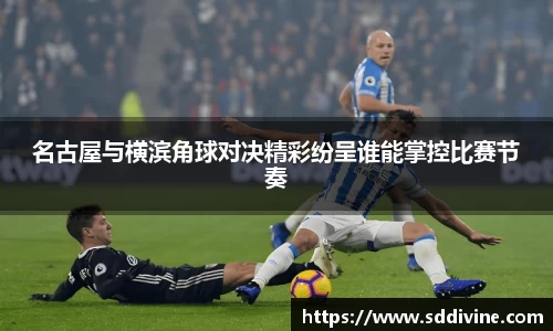 名古屋与横滨角球对决精彩纷呈谁能掌控比赛节奏
