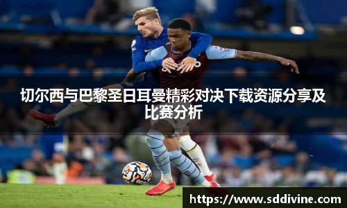 切尔西与巴黎圣日耳曼精彩对决下载资源分享及比赛分析
