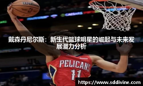 戴森丹尼尔斯：新生代篮球明星的崛起与未来发展潜力分析