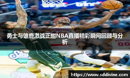 勇士与雄鹿激战正酣NBA直播精彩瞬间回顾与分析