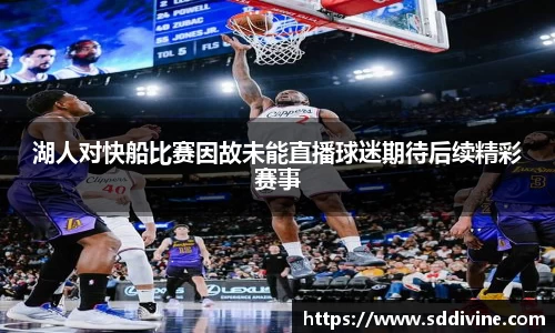 湖人对快船比赛因故未能直播球迷期待后续精彩赛事