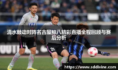 清水鼓动对阵名古屋鲸八精彩直播全程回顾与赛后分析