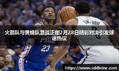 火箭队与黄蜂队激战正酣2月28日精彩对决引发球迷热议