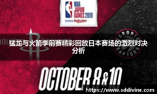 猛龙与火箭季前赛精彩回放日本赛场的激烈对决分析
