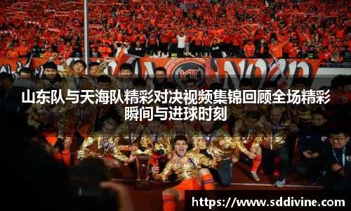 山东队与天海队精彩对决视频集锦回顾全场精彩瞬间与进球时刻