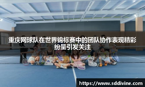 重庆网球队在世界锦标赛中的团队协作表现精彩纷呈引发关注