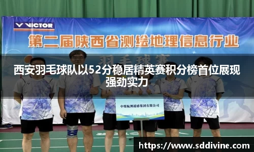 西安羽毛球队以52分稳居精英赛积分榜首位展现强劲实力