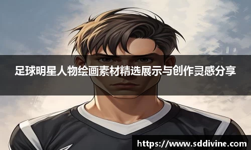 足球明星人物绘画素材精选展示与创作灵感分享