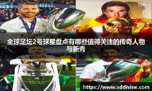 全球足坛2号球星盘点有哪些值得关注的传奇人物与新秀