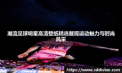 潮流足球明星高清壁纸精选展现运动魅力与时尚风采