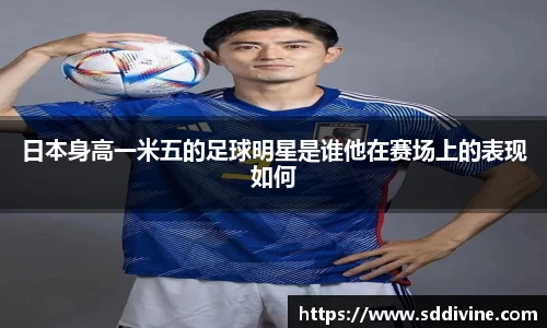 日本身高一米五的足球明星是谁他在赛场上的表现如何