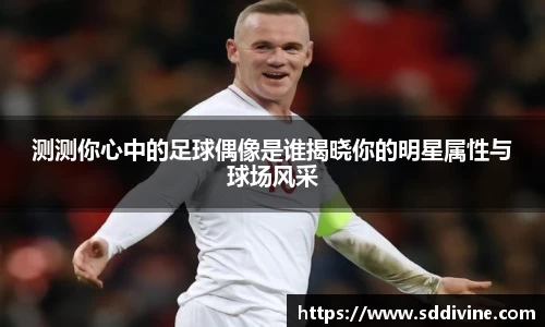 测测你心中的足球偶像是谁揭晓你的明星属性与球场风采