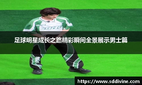 足球明星成长之路精彩瞬间全景展示男士篇