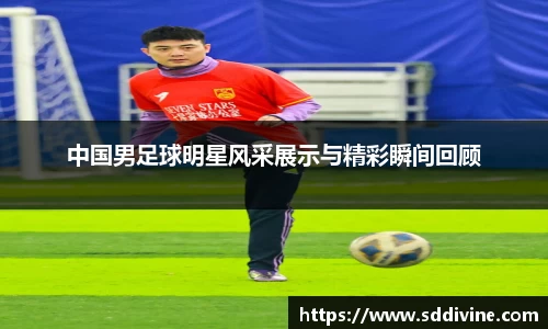 中国男足球明星风采展示与精彩瞬间回顾